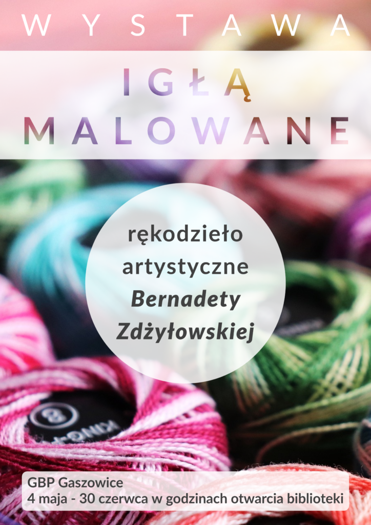 Wystawa rękodzieła artystycznego Bernadety Zdżyłowskiej "Igłą malowane" w GBP Gaszowice w terminie od 4 maja do 30 czerwca w godzinach otwarcia biblioteki